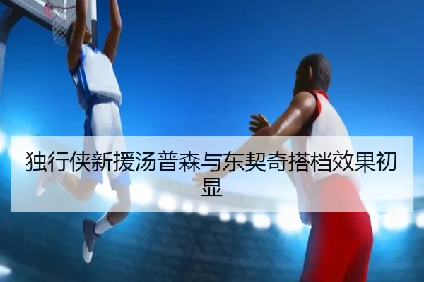 独行侠新援汤普森与东契奇搭档效果初显